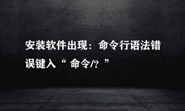 安装软件出现：命令行语法错误键入“ 命令/？”