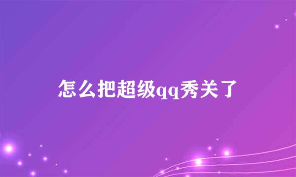 怎么把超级qq秀关了