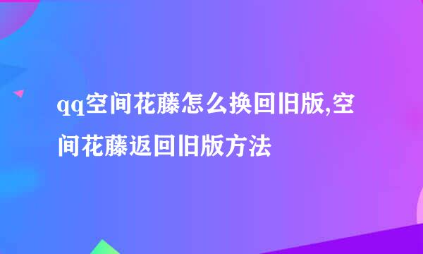 qq空间花藤怎么换回旧版,空间花藤返回旧版方法