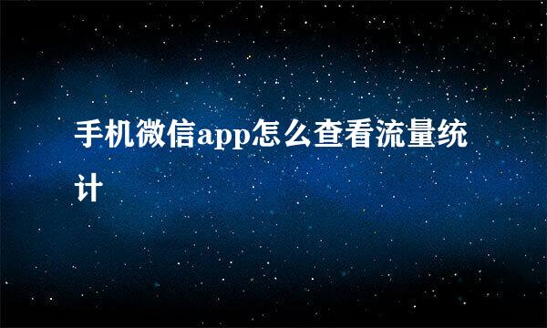 手机微信app怎么查看流量统计