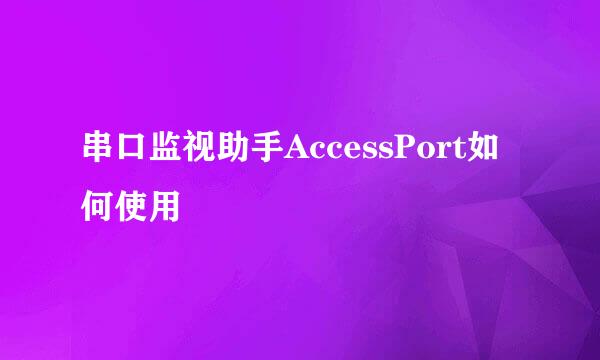 串口监视助手AccessPort如何使用