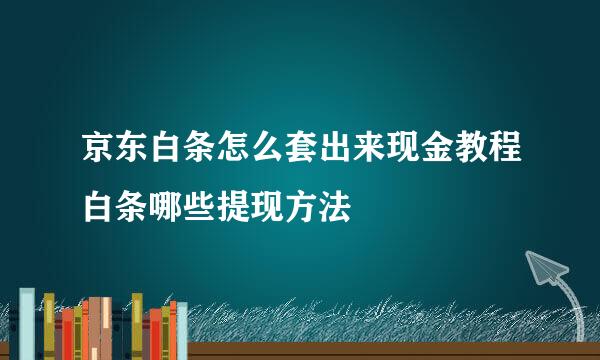 京东白条怎么套出来现金教程白条哪些提现方法