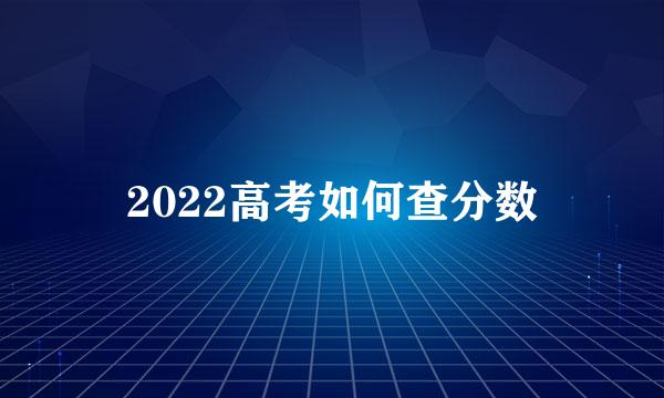 2022高考如何查分数