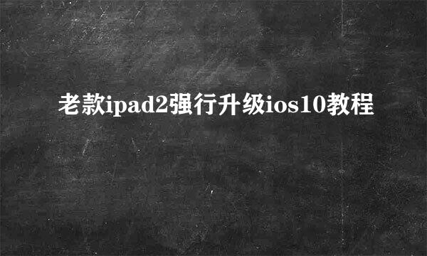 老款ipad2强行升级ios10教程