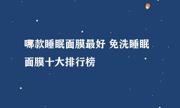 哪款睡眠面膜最好 免洗睡眠面膜十大排行榜