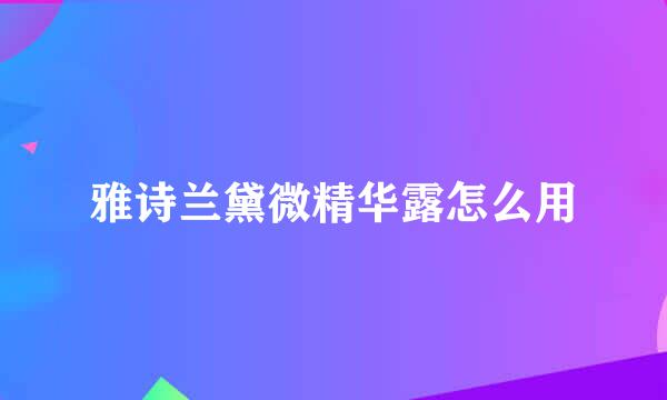 雅诗兰黛微精华露怎么用