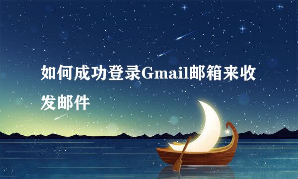 如何成功登录Gmail邮箱来收发邮件