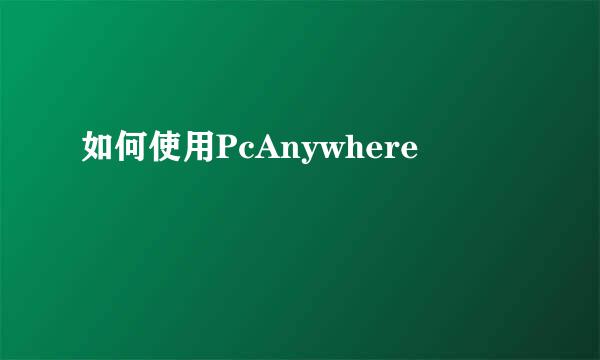 如何使用PcAnywhere