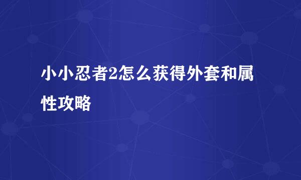 小小忍者2怎么获得外套和属性攻略