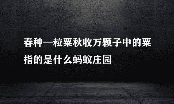 春种—粒粟秋收万颗子中的粟指的是什么蚂蚁庄园