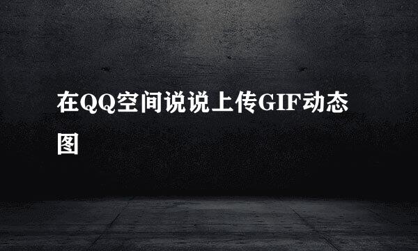 在QQ空间说说上传GIF动态图