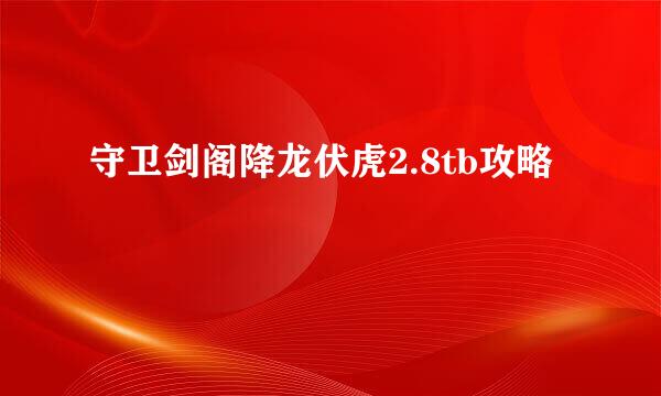 守卫剑阁降龙伏虎2.8tb攻略