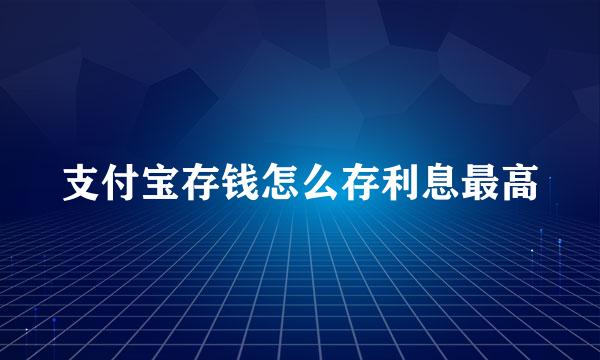 支付宝存钱怎么存利息最高