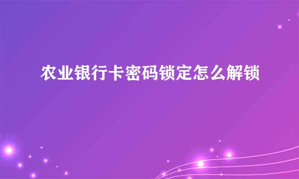 农业银行卡密码锁定怎么解锁