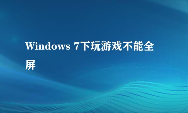 Windows 7下玩游戏不能全屏