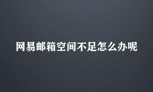 网易邮箱空间不足怎么办呢