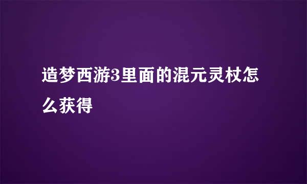 造梦西游3里面的混元灵杖怎么获得