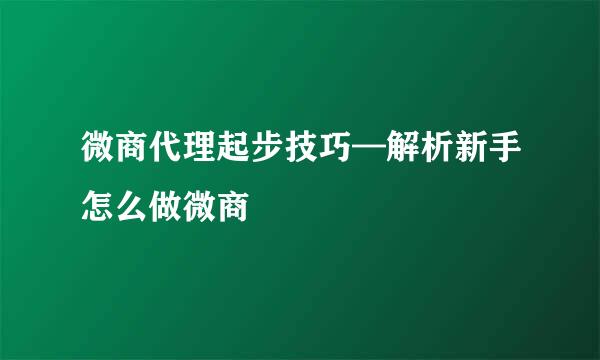 微商代理起步技巧—解析新手怎么做微商