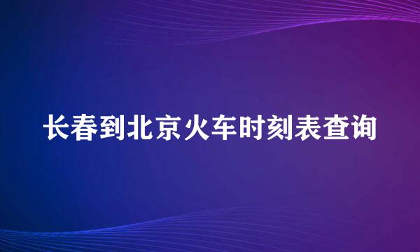 长春到北京火车时刻表查询