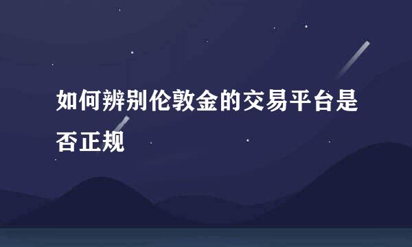 如何辨别伦敦金的交易平台是否正规