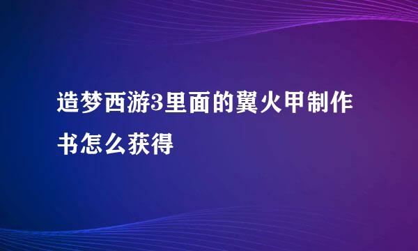 造梦西游3里面的翼火甲制作书怎么获得