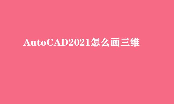 AutoCAD2021怎么画三维