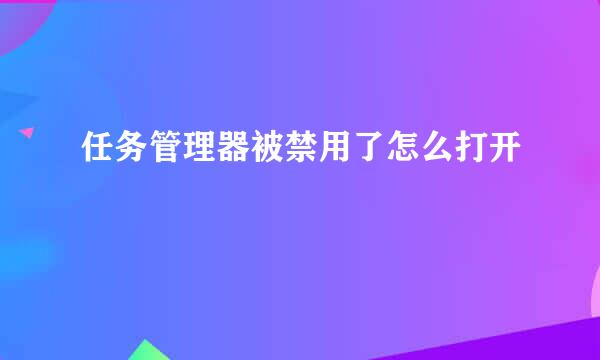 任务管理器被禁用了怎么打开