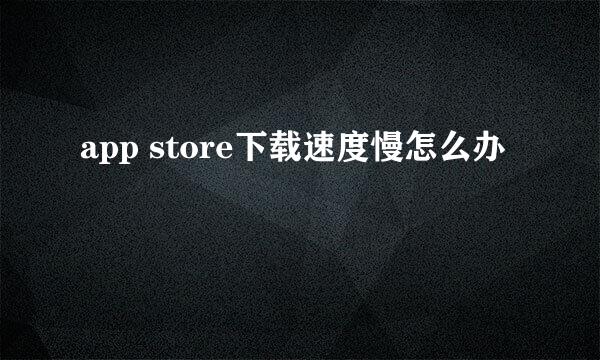 app store下载速度慢怎么办