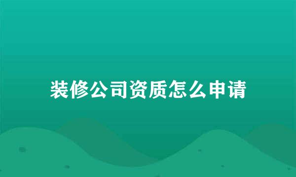 装修公司资质怎么申请