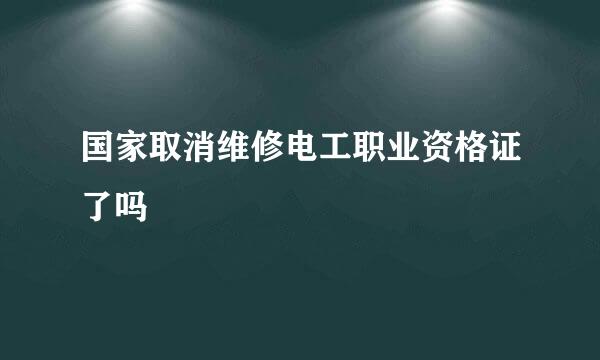 国家取消维修电工职业资格证了吗