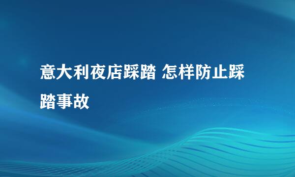 意大利夜店踩踏 怎样防止踩踏事故