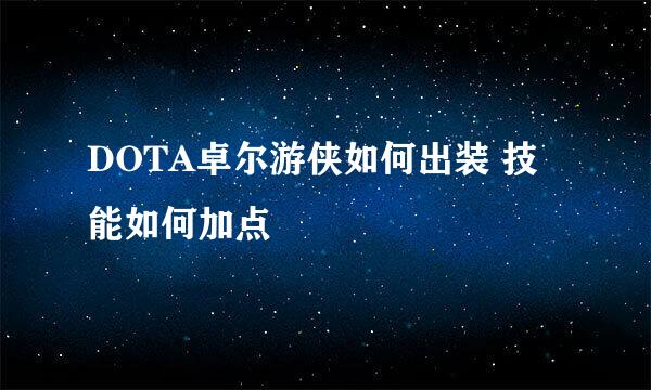 DOTA卓尔游侠如何出装 技能如何加点