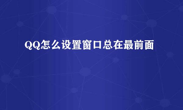 QQ怎么设置窗口总在最前面