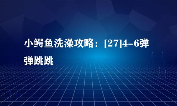 小鳄鱼洗澡攻略：[27]4-6弹弹跳跳