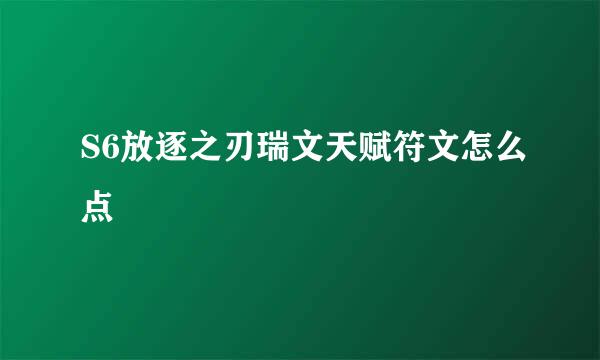 S6放逐之刃瑞文天赋符文怎么点