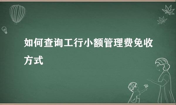 如何查询工行小额管理费免收方式