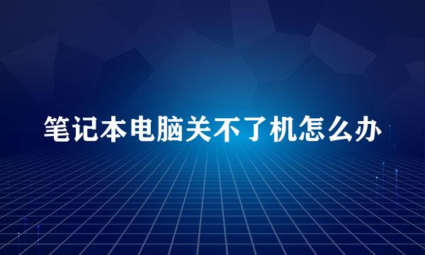 笔记本电脑关不了机怎么办