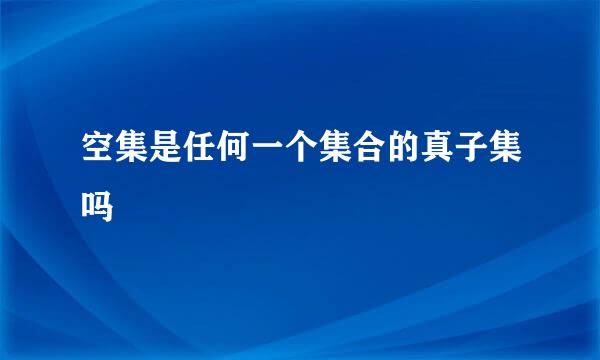 空集是任何一个集合的真子集吗