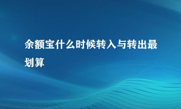 余额宝什么时候转入与转出最划算