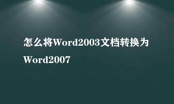 怎么将Word2003文档转换为Word2007