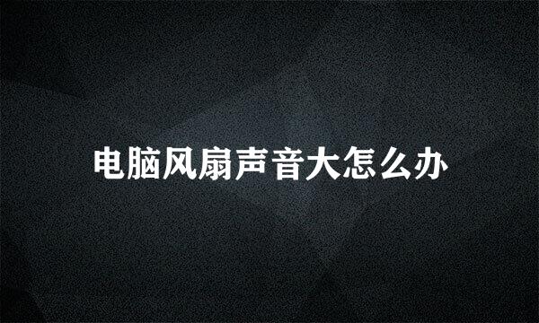 电脑风扇声音大怎么办