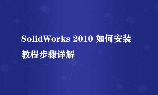 SolidWorks 2010 如何安装教程步骤详解