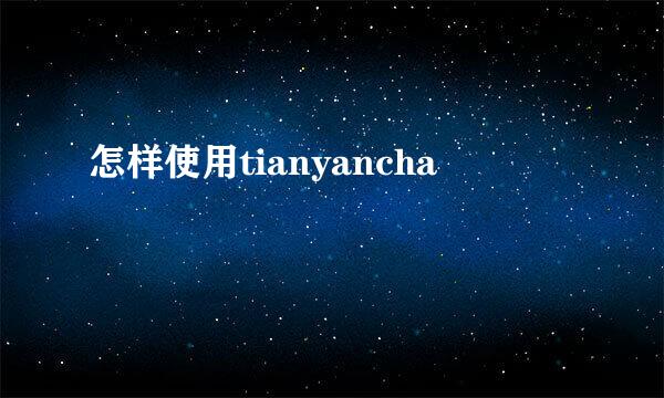 怎样使用tianyancha