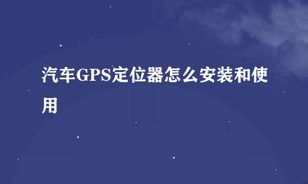 汽车GPS定位器怎么安装和使用