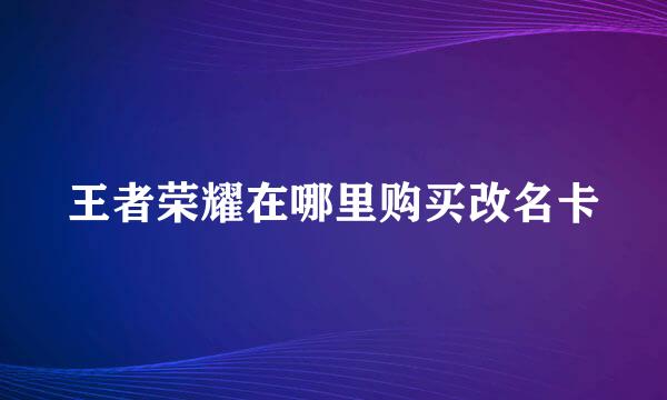 王者荣耀在哪里购买改名卡