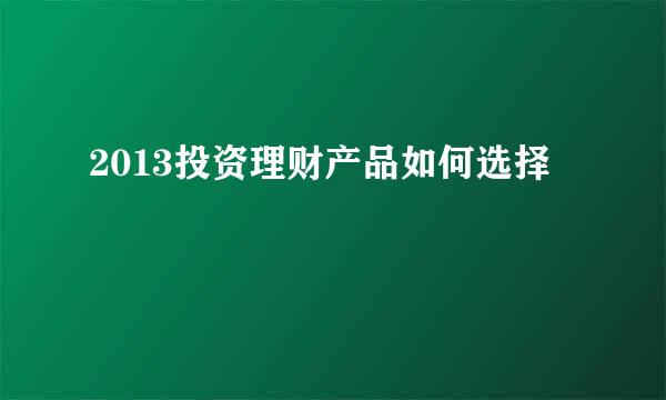 2013投资理财产品如何选择