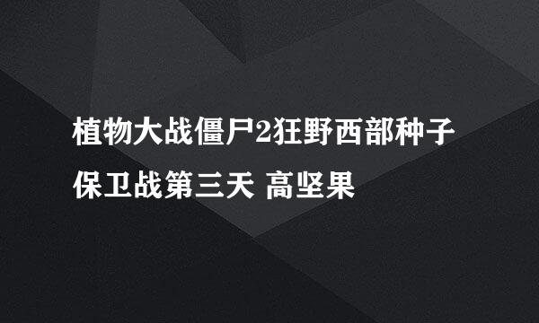 植物大战僵尸2狂野西部种子保卫战第三天 高坚果