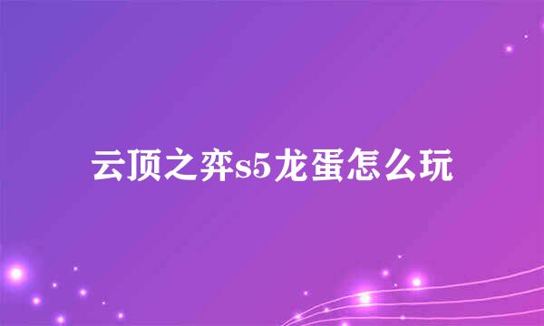 云顶之弈s5龙蛋怎么玩