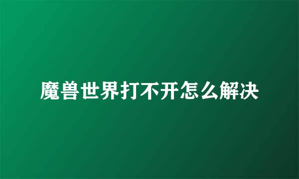 魔兽世界打不开怎么解决