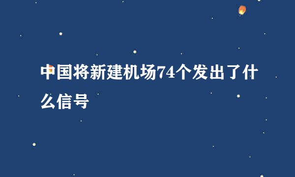 中国将新建机场74个发出了什么信号